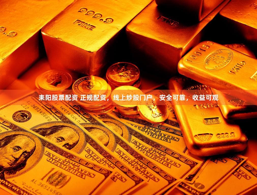 耒阳股票配资 正规配资，线上炒股门户，安全可靠，收益可观