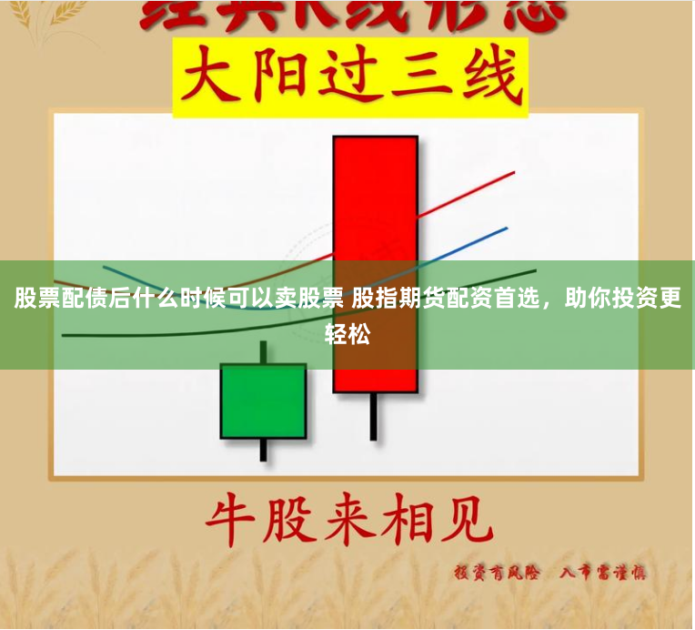股票配债后什么时候可以卖股票 股指期货配资首选，助你投资更轻松