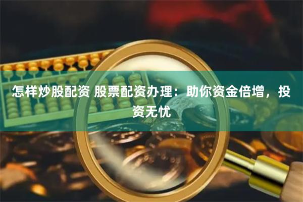 怎样炒股配资 股票配资办理：助你资金倍增，投资无忧