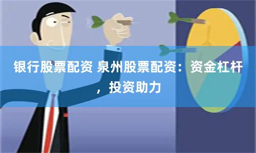 银行股票配资 泉州股票配资：资金杠杆，投资助力
