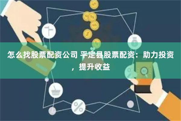怎么找股票配资公司 平定县股票配资：助力投资，提升收益