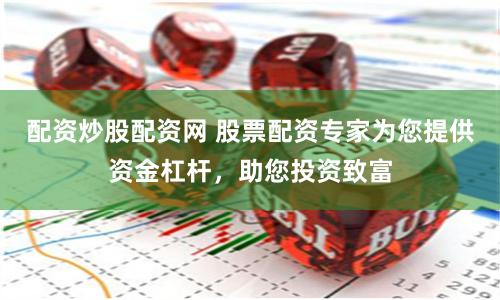 配资炒股配资网 股票配资专家为您提供资金杠杆，助您投资致富