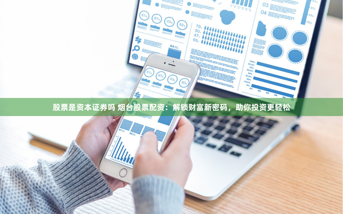 股票是资本证券吗 烟台股票配资：解锁财富新密码，助你投资更轻松