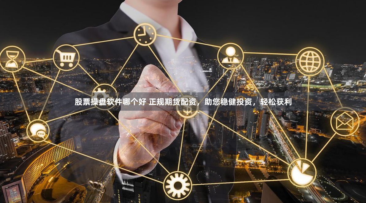 股票操盘软件哪个好 正规期货配资，助您稳健投资，轻松获利