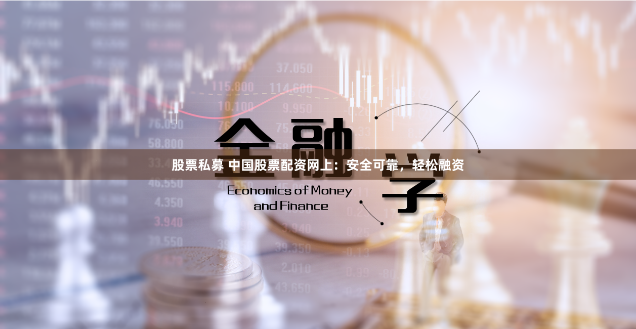 股票私募 中国股票配资网上：安全可靠，轻松融资