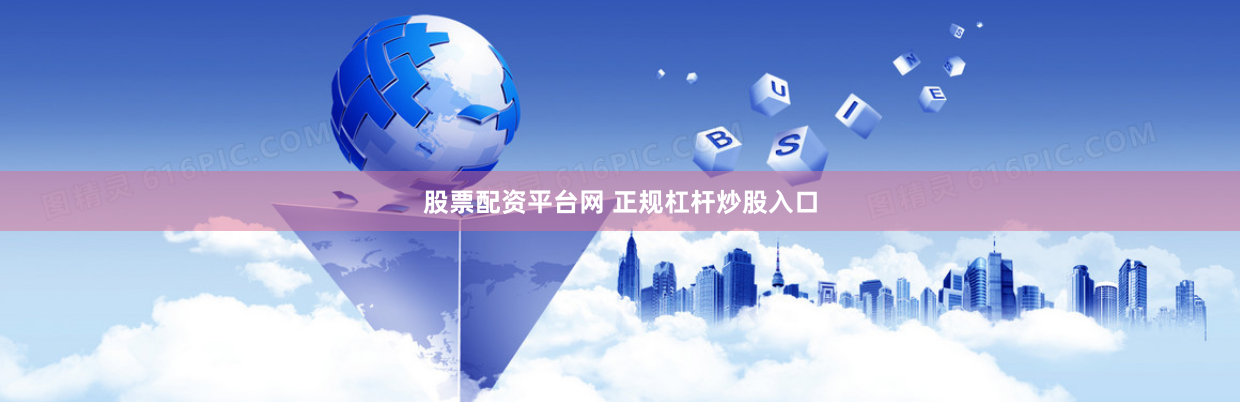 股票配资平台网 正规杠杆炒股入口