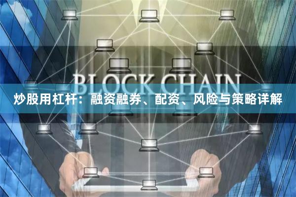 炒股用杠杆：融资融券、配资、风险与策略详解