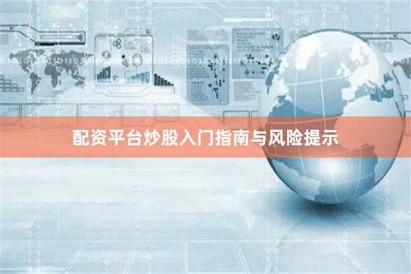 配资平台炒股入门指南与风险提示